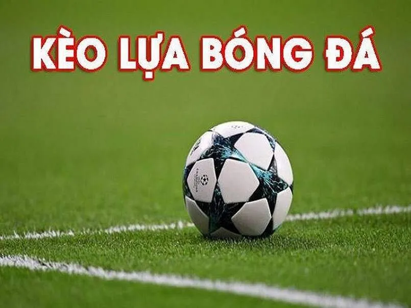 Hiểu được kèo lựa là gì trong cá cược bóng đá