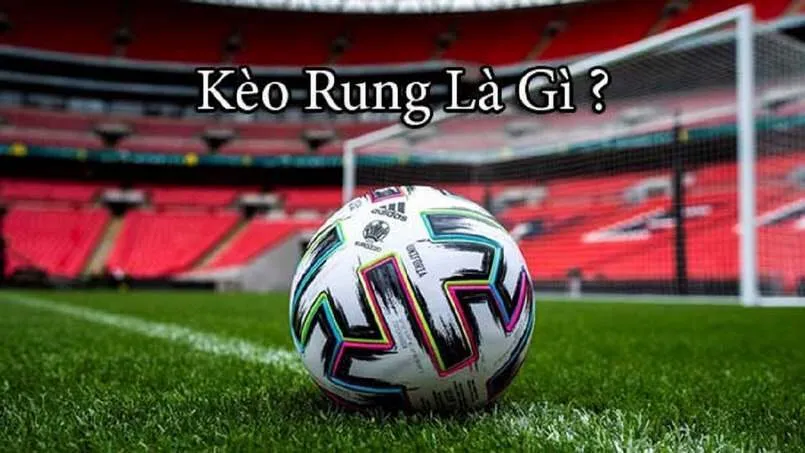 Kèo rung là gì, tốt cho người đặt cược thế nào?